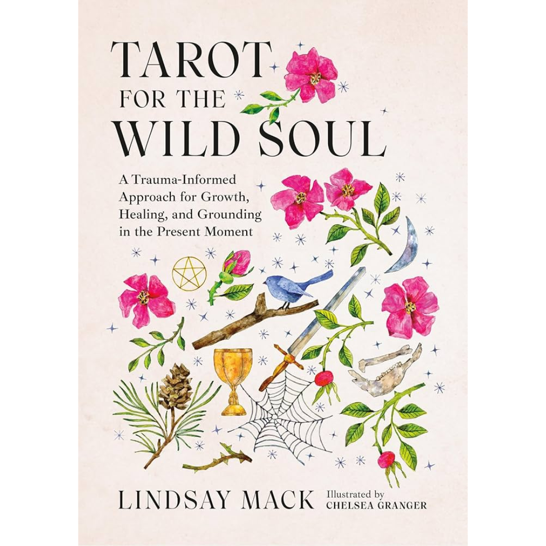 Tarot for the Wild Soul: A Trauma-Informed Approach for Growth, Healing, and Grounding in the Present Moment